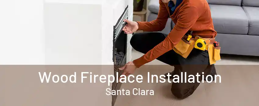 Wood Fireplace Installation Santa Clara